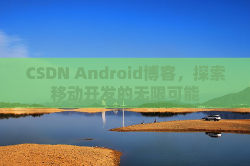 CSDN Android博客，探索移动开发的无限可能